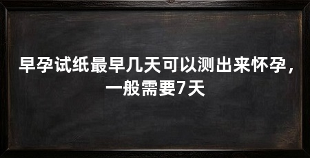 早孕试纸最早几天可以测出来怀孕，一般需要7天