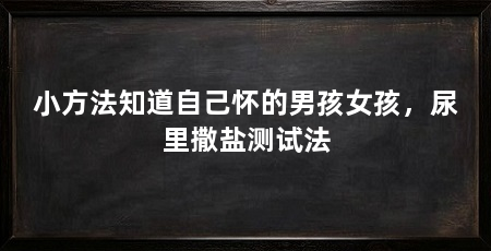 小方法知道自己怀的男孩女孩，尿里撒盐测试法