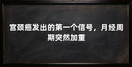 宫颈癌发出的第一个信号,月经周期突然加重