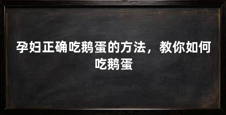 孕妇正确吃鹅蛋的方法,教你如何吃鹅蛋