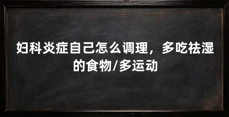 妇科炎症自己怎么调理,多吃祛湿的食物/多运动