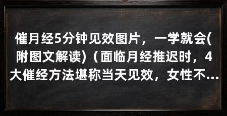 催月经5分钟见效图片，一学就会(附图文解读)（面临月经推迟时，4大催经方法堪称当天见效，女性不能盲目催经