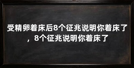 受精卵着床后8个征兆说明你着床了，8个征兆说明你着床了