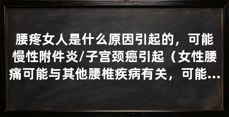 腰疼女人是什么原因引起的，可能慢性附件炎/子宫颈癌引起（女性腰痛可能与其他腰椎疾病有关，可能是腰椎疾病引起的