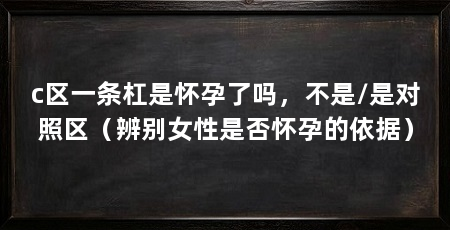 c区一条杠是怀孕了吗,不是/是对照区(辨别女性是否怀孕的依据)