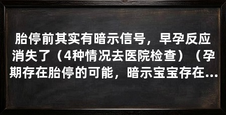 胎停前其实有暗示信号,早孕反应消失了(4种情况去医院检查)(孕期存在胎停的可能,暗示宝宝存在胎停的可能