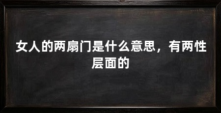 女人的两扇门是什么意思，有两性层面的