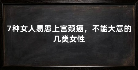 7种女人易患上宫颈癌，不能大意的几类女性