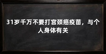31岁千万不要打宫颈癌疫苗，与个人身体有关