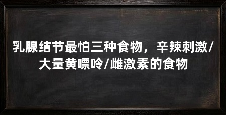 乳腺结节最怕三种食物，辛辣刺激/大量黄嘌呤/雌激素的食物