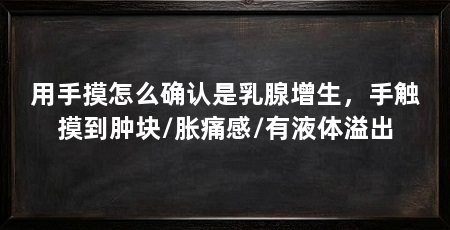 用手摸怎么确认是乳腺增生，手触摸到肿块/胀痛感/有液体溢出