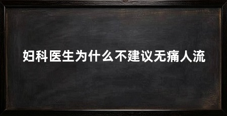 妇科医生为什么不建议无痛人流