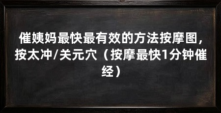 催姨妈最快最有效的方法按摩图，按太冲/关元穴（按摩最快1分钟催经）