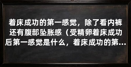 着床成功的第一感觉,除了看内裤还有腹部坠胀感(受精卵着床成功后第一感觉是什么,着床成功的第一感觉是什么