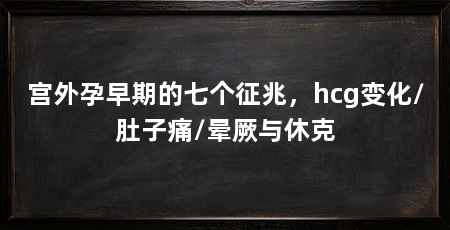 宫外孕早期的七个征兆,hcg变化/肚子痛/晕厥与休克