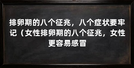 排卵期的八个征兆，八个症状要牢记（女性排卵期的八个征兆，女性更容易感冒