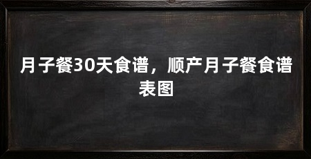 月子餐30天食谱，顺产月子餐食谱表图