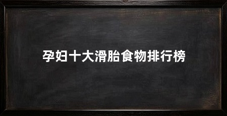孕妇十大滑胎食物排行榜