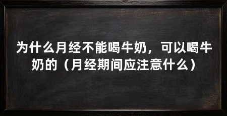 为什么月经不能喝牛奶，可以喝牛奶的（月经期间应注意什么）