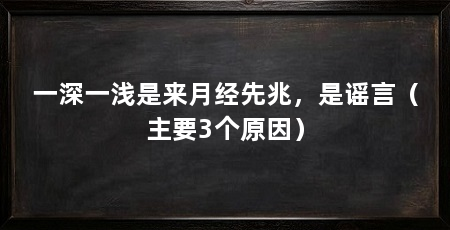 一深一浅是来月经先兆,是谣言(主要3个原因)