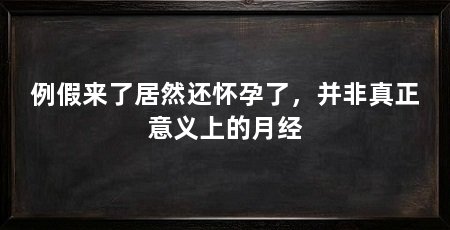 例假来了居然还怀孕了，并非真正意义上的月经
