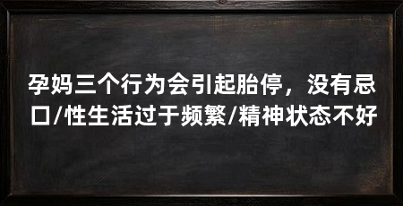 孕妈三个行为会引起胎停，没有忌口/性生活过于频繁/精神状态不好