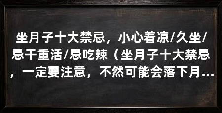 坐月子十大禁忌，小心着凉/久坐/忌干重活/忌吃辣（坐月子十大禁忌，一定要注意，不然可能会落下月子病