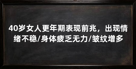 40岁女人更年期表现前兆,出现情绪不稳/身体疲乏无力/皱纹增多