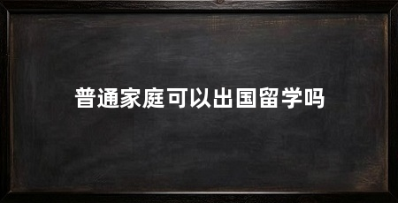 普通家庭可以出国留学吗
