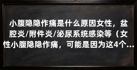 小腹隐隐作痛是什么原因女性,盆腔炎/附件炎/泌尿系统感染等(女性小腹隐隐作痛,可能是因为这4个原因导致,可能是因为疾病