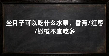 坐月子可以吃什么水果,香蕉/红枣/橄榄不宜吃多