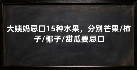 大姨妈忌口15种水果,分别芒果/柿子/椰子/甜瓜要忌口
