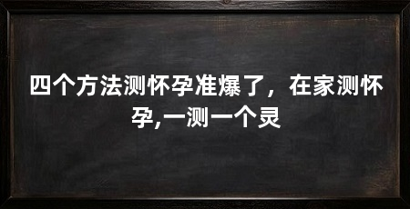 四个方法测怀孕准爆了,在家测怀孕,一测一个灵
