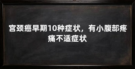 宫颈癌早期10种症状，有小腹部疼痛不适症状