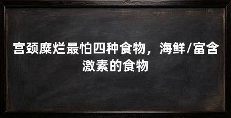 宫颈糜烂最怕四种食物，海鲜/富含激素的食物