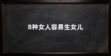 8种女人容易生女儿