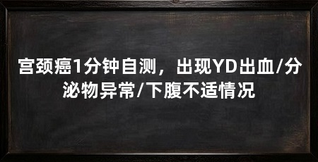 宫颈癌1分钟自测,出现YD出血/分泌物异常/下腹不适情况