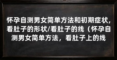 怀孕自测男女简单方法和初期症状,看肚子的形状/看肚子的线(怀孕自测男女简单方法,看肚子上的线
