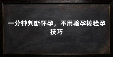 一分钟判断怀孕,不用验孕棒验孕技巧