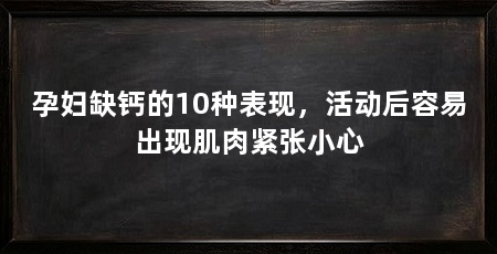 孕妇缺钙的10种表现，活动后容易出现肌肉紧张小心