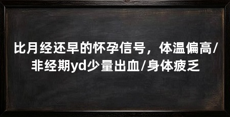 比月经还早的怀孕信号，体温偏高/非经期yd少量出血/身体疲乏