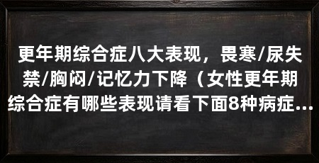更年期综合症八大表现,畏寒/尿失禁/胸闷/记忆力下降(女性更年期综合症有哪些表现请看下面8种病症八大表现