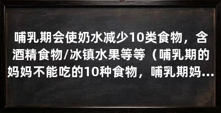 哺乳期会使奶水减少10类食物,含酒精食物/冰镇水果等等(哺乳期的妈妈不能吃的10种食物,哺乳期妈妈尽量不要吃