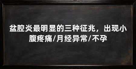 盆腔炎最明显的三种征兆，出现小腹疼痛/月经异常/不孕