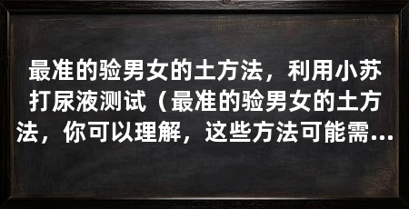 最准的验男女的土方法，利用小苏打尿液测试（最准的验男女的土方法，你可以理解，这些方法可能需要一些操作