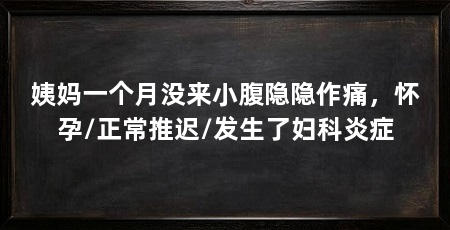 姨妈一个月没来小腹隐隐作痛，怀孕/正常推迟/发生了妇科炎症