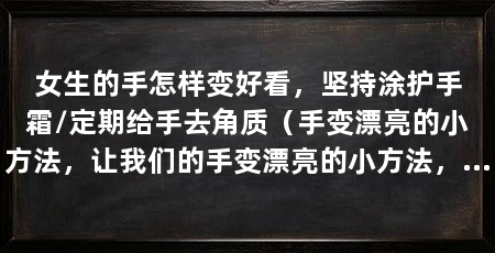 女生的手怎样变好看,坚持涂护手霜/定期给手去角质(手变漂亮的小方法,让我们的手变漂亮的小方法,让我们来看看