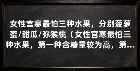 女性宫寒最怕三种水果，分别菠萝蜜/甜瓜/弥猴桃（女性宫寒最怕三种水果，第一种含糖量较为高，第三种最容易加剧