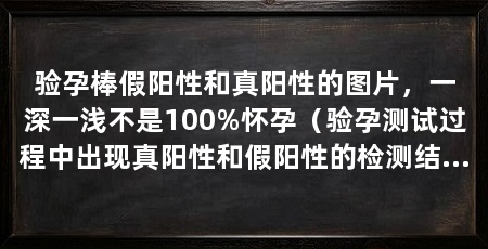 验孕棒假阳性和真阳性的图片，一深一浅不是100%怀孕（验孕测试过程中出现真阳性和假阳性的检测结果图片情况