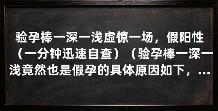 验孕棒一深一浅虚惊一场,假阳性(一分钟迅速自查)(验孕棒一深一浅竟然也是假孕的具体原因如下,一定要到医院检查